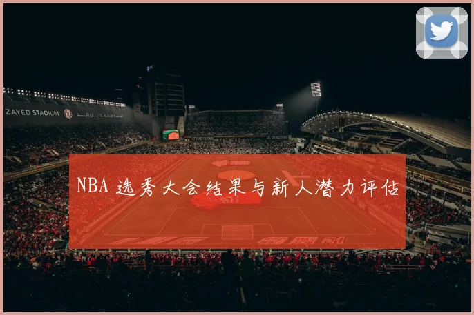 NBA 选秀大会结果与新人潜力评估
