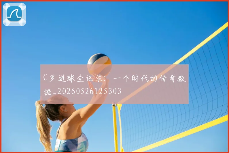 C罗进球全记录：一个时代的传奇数据_20260526125303