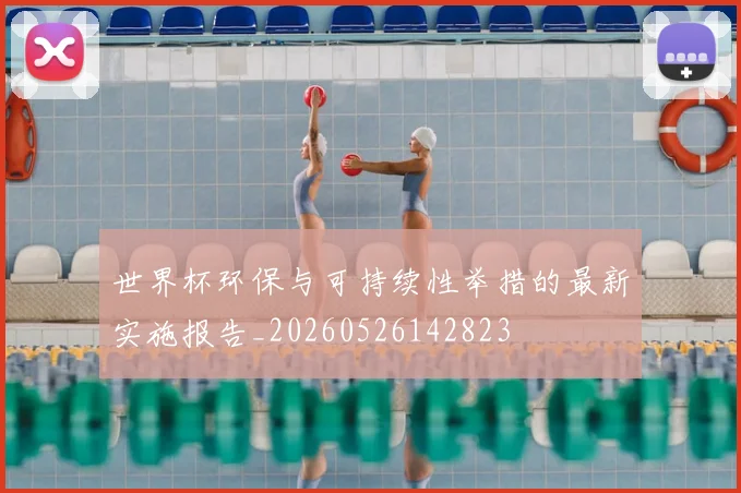 世界杯环保与可持续性举措的最新实施报告_20260526142823