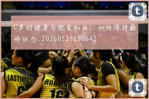 C罗的健身与饮食秘诀：如何保持巅峰状态_20260521200642