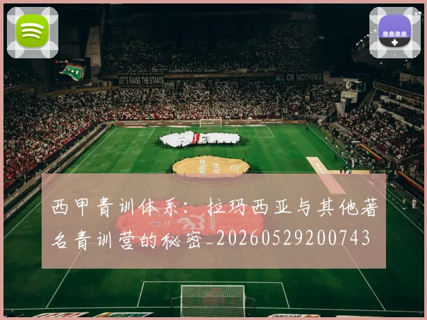 西甲青训体系：拉玛西亚与其他著名青训营的秘密_20260529200743