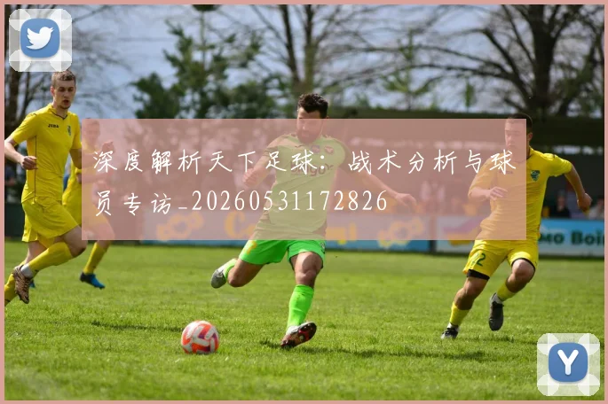 深度解析天下足球:战术分析与球员专访_20260531172826