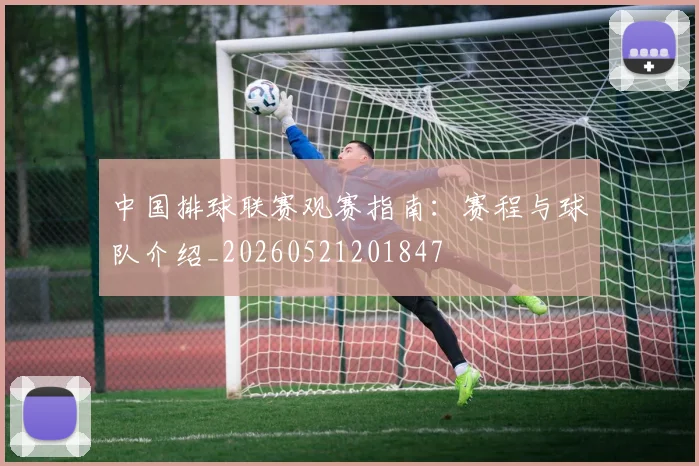 中国排球联赛观赛指南：赛程与球队介绍_20260521201847