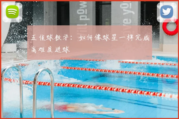 五佳球教学:如何像球星一样完成高难度进球