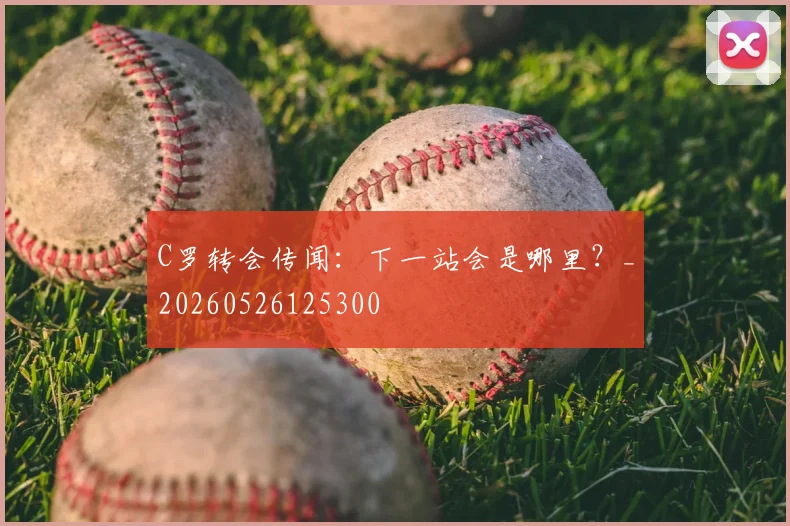 C罗转会传闻：下一站会是哪里？_20260526125300