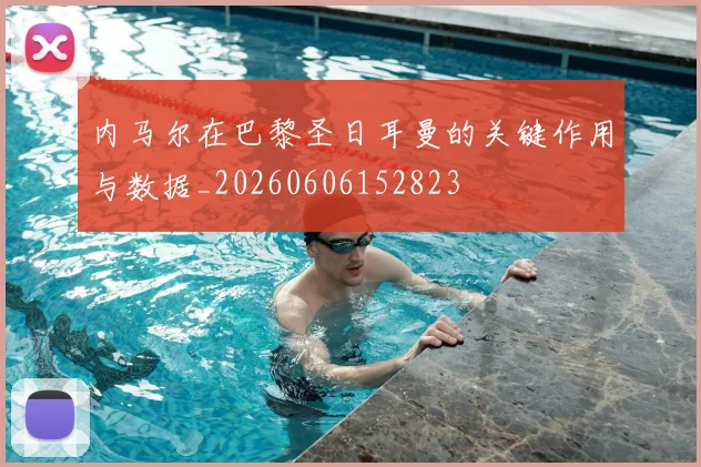 内马尔在巴黎圣日耳曼的关键作用与数据_20260606152823