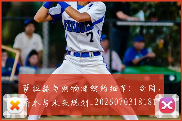 萨拉赫与利物浦续约细节:合同、薪水与未来规划_20260703181817