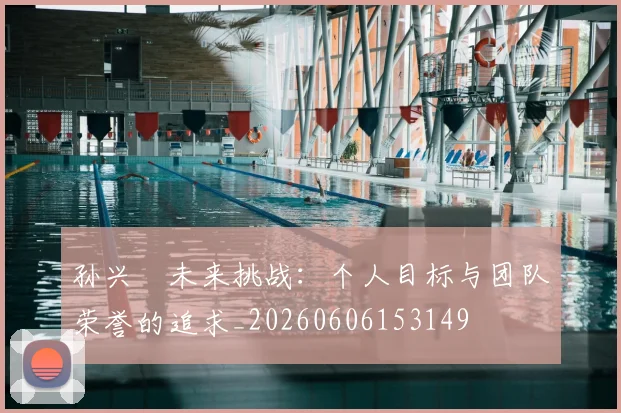 孙兴慜未来挑战：个人目标与团队荣誉的追求_20260606153149