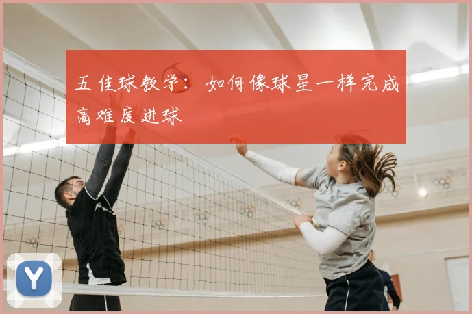 五佳球教学:如何像球星一样完成高难度进球