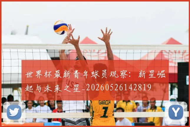 世界杯最新青年球员观察：新星崛起与未来之星_20260526142819