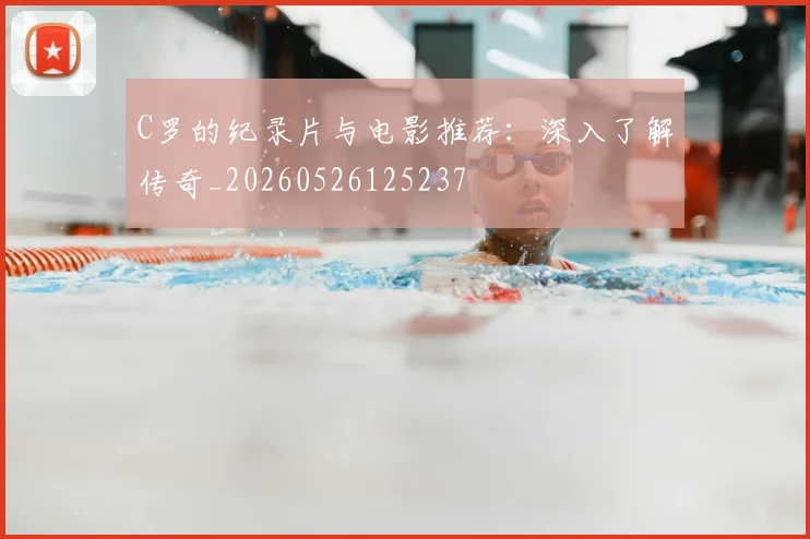 C罗的纪录片与电影推荐：深入了解传奇_20260526125237