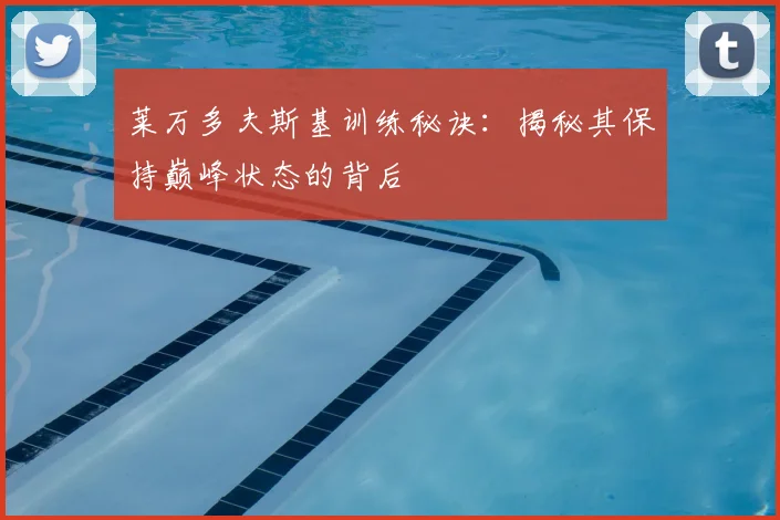 莱万多夫斯基训练秘诀：揭秘其保持巅峰状态的背后