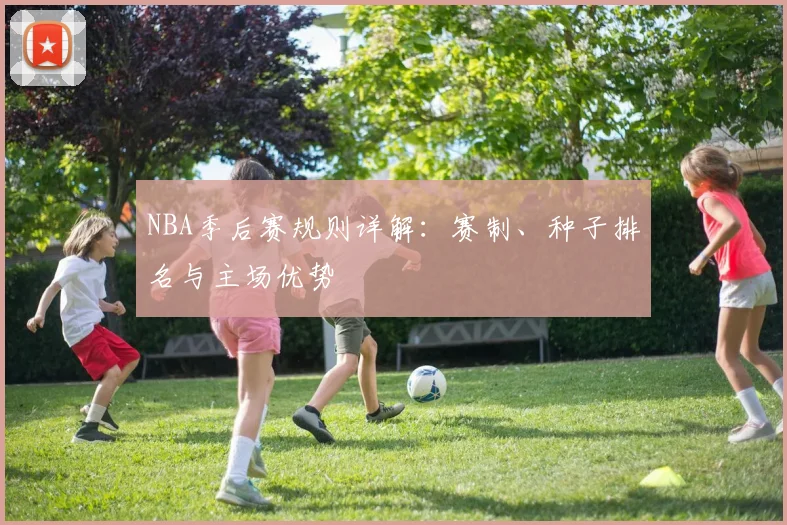 NBA季后赛规则详解:赛制、种子排名与主场优势