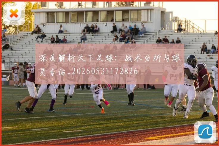 深度解析天下足球:战术分析与球员专访_20260531172826