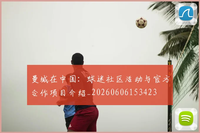曼城在中国：球迷社区活动与官方合作项目介绍_20260606153423