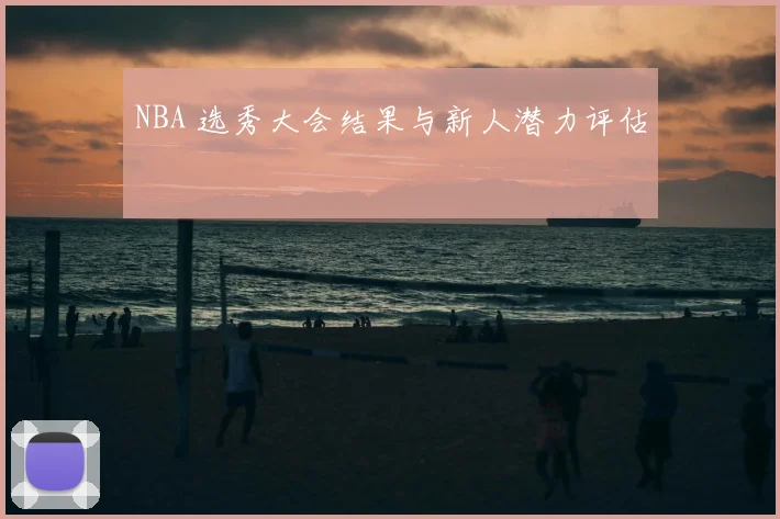 NBA 选秀大会结果与新人潜力评估