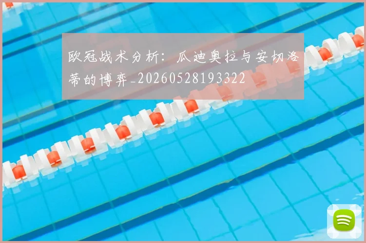 欧冠战术分析：瓜迪奥拉与安切洛蒂的博弈_20260528193322