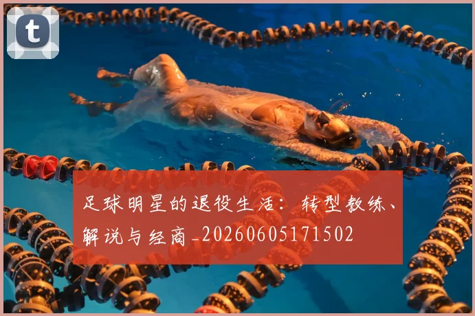 足球明星的退役生活：转型教练、解说与经商_20260605171502
