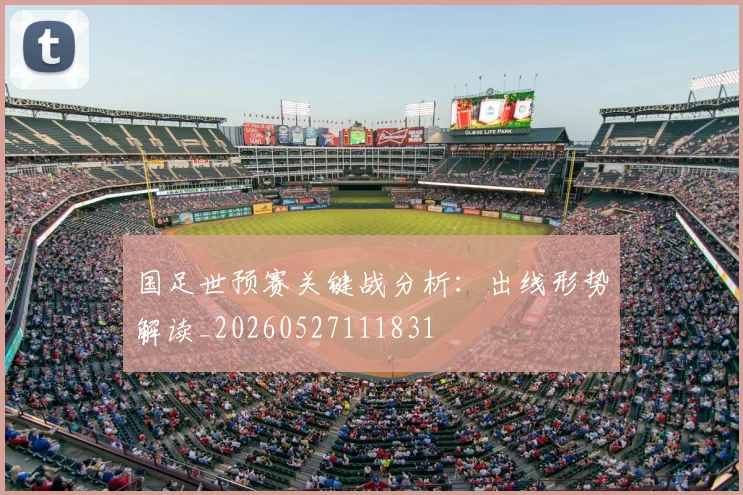 国足世预赛关键战分析：出线形势解读_20260527111831